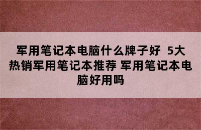 军用笔记本电脑什么牌子好  5大热销军用笔记本推荐 军用笔记本电脑好用吗